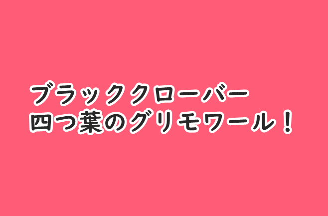 ブラッククローバー 四葉のグリモワールの持つ意味とは 持ち主なども紹介 コミックワールド